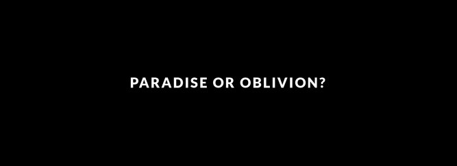 Black Screen with White Text saying Paradise or Oblivion